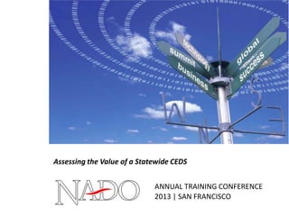 ANNUAL TRAINING CONFERENCE
2013 | SAN FRANCISCO
Assessing the Value of a Statewide CEDS
 