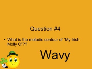 Question #4 What is the melodic contour of “My Irish Molly O”?? Wavy 