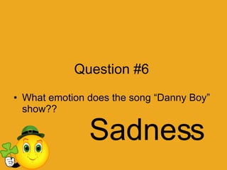 Question #6 What emotion does the song “Danny Boy” show?? Sadness 