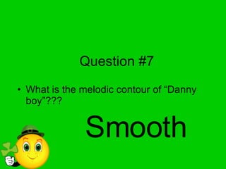 Question #7 What is the melodic contour of “Danny boy”??? Smooth 