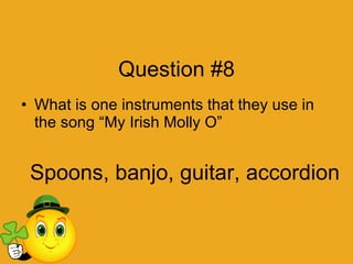 Question #8 What is one instruments that they use in the song “My Irish Molly O” Spoons, banjo, guitar, accordion 