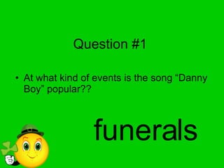 Question #1 At what kind of events is the song “Danny Boy” popular?? funerals 
