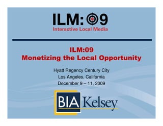 ILM:09
Monetizing the Local Opportunity
        Hyatt Regency Century City
          Los Angeles, California
         December 9 – 11, 2009
 