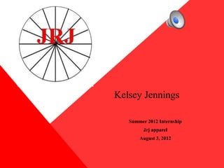 Kelsey Jennings

   Summer 2012 Internship
         Jrj apparel
       August 3, 2012
 
