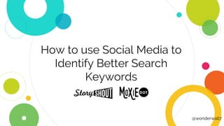 How to use Social Media to
Identify Better Search
Keywords
@wonderwall7
 