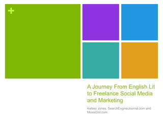 +
A Journey From English Lit
to Freelance Social Media
and Marketing
Kelsey Jones, SearchEngineJournal.com and
MoxieDot.com
 