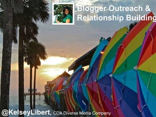 Blogger Outreach &
                           Relationship Building




@KelseyLibert, CDA Diverse Media Company
 