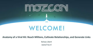 #MozCon
Kelsey Libert
www.Frac.tl
Anatomy of a Viral Hit: Reach Millions, Cultivate Relationships, and Generate Links
 