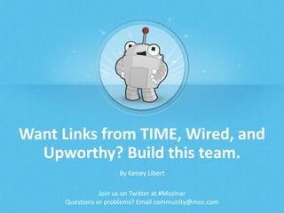 Want Links from TIME, Wired, and
Upworthy? Build this team.
By Kelsey Libert
Join us on Twitter at #Mozinar
Questions or problems? Email community@moz.com

 