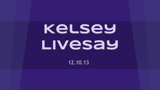 Kelsey
Livesay
12.10.13

 