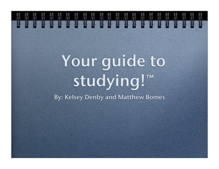 Your guide to
   studying!™
By: Kelsey Denby and Matthew Bomes
 