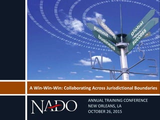 A Win-Win-Win: Collaborating Across Jurisdictional Boundaries
ANNUAL TRAINING CONFERENCE
NEW ORLEANS, LA
OCTOBER 26, 2015
 