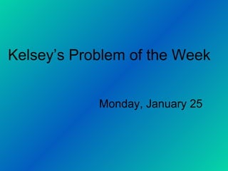 Kelsey’s Problem of the Week Monday, January 25 