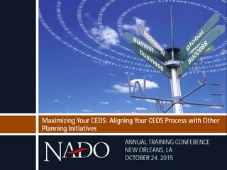 Maximizing Your CEDS: Aligning Your CEDS Process with Other
Planning Initiatives
ANNUAL TRAINING CONFERENCE
NEW ORLEANS, L...