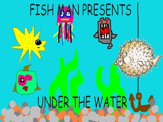FISH MAN PRESENTS  UNDER THE WATER 