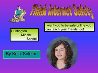 By Kelci Soleim  Huntington  Middle School  I want you to be safe online you  can teach your friends too! Think Internet Safety  