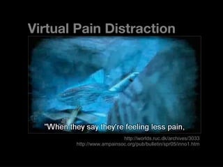 Virtual Pain Distraction http://worlds.ruc.dk/archives/3033 http://www.ampainsoc.org/pub/bulletin/spr05/inno1.htm 