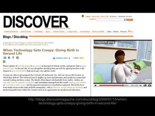 http://blogs.discovermagazine.com/discoblog/2009/01/15/when-technology-gets-creepy-giving-birth-in-second-life/ 