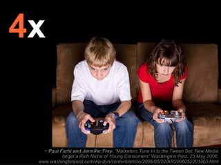 4 x ~ Paul Farhi and Jennifer Frey.  “Marketers Tune In to the Tween Set; New Media target a Rich Niche of Young Consumers”  Washington Post . 23 May 2006. www.washingtonpost.com/wp-dyn/content/article/2006/05/22/AR2006052201903.html 