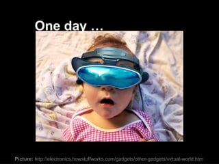 Picture:  http://electronics.howstuffworks.com/gadgets/other-gadgets/virtual-world.htm One day … 