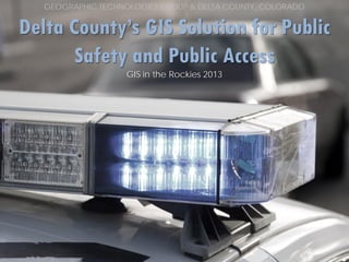 GEOGRAPHIC TECHNOLOGIES GROUP & DELTA COUNTY, COLORADO

Delta County’s GIS Solution for Public
Safety and Public Access
GIS in the Rockies 2013

 