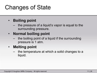 Changes of State Boiling point the pressure of a liquid’s vapor is equal to the surrounding pressure. Normal boiling point the boiling point of a liquid if the surrounding pressure is 1 atm. Melting point the temperature at which a solid changes to a liquid. 