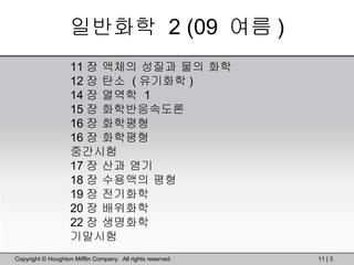 일반화학  2 (09  여름 ) 11 장 액체의 성질과 물의 화학 12 장 탄소  ( 유기화학 ) 14 장 열역학  1 15 장 화학반응속도론 16 장 화학평형  16 장 화학평형 중간시험 17 장 산과 염기  18 장 수용액의 평형 19 장 전기화학  20 장 배위화학 22 장 생명화학 기말시험 
