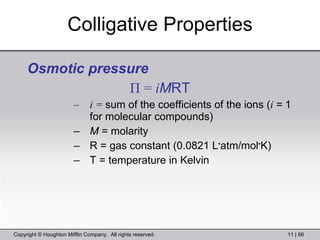 Colligative Properties Osmotic pressure П  =  i M RT i =  sum of the coefficients of the ions ( i  =  1 for   molecular compounds) M  = molarity R = gas constant (0.0821 L • atm/mol • K) T = temperature in Kelvin 