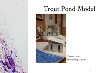 Trout Pond Model	

Front view	

including studio	

5	
  
 