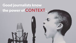 10 | CONFIDENTIAL10 | CONFIDENTIAL
Good journalists know
the power of CONTEXT.
 