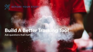 12 | CONFIDENTIAL
Build A Better Tracking Tool
Ask questions that matter.
B E F O R E YO U R S T U DY
 