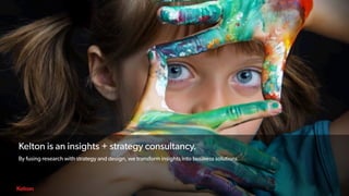 3 | CONFIDENTIAL3 | CONFIDENTIAL
Kelton is an insights + strategy consultancy.
By fusing research with strategy and design, we transform insights into business solutions.
 