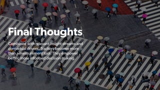 35 | CONFIDENTIAL35 | CONFIDENTIAL
Final Thoughts
Combined with relevant insight streams and
contextual drivers, Trackers become more
than a measurement tool. They empower
better, more informed decision making.
 