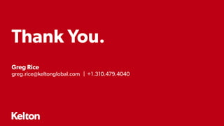 38 | CONFIDENTIAL38 | CONFIDENTIAL
Thank You.
Greg Rice
greg.rice@keltonglobal.com | +1.310.479.4040
 