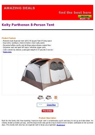 Kelty Parthenon 8-Person Tent
Product Feature
Mansion-style 8-person tent with 143 square feet of living spaceq
Dual-entry vestibule; interior divider; mesh wall panelsq
Polyester taffeta rainfly and ArcEdge polyurethane-coated floorq
Organizer wall and gear loft loops; noiseless zipper pullsq
Color-coded clip sleeves; packaged weight of 27 pounds 3 ouncesq
Read moreq
Price :
CheckPrice
Product Description
Built for the family this free-standing ‘mansion-style’ tent is unbelievably quick and easy to set up and take down. An
interior divider provides privacy, and the large mesh side panels ensure that the tent remains ventilated on hot summer
days. This sturdy tent also has an organizer wall to keep you organized. Read more
 