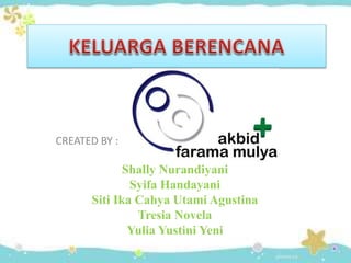 CREATED BY :
Shally Nurandiyani
Syifa Handayani
Siti Ika Cahya Utami Agustina
Tresia Novela
Yulia Yustini Yeni
 