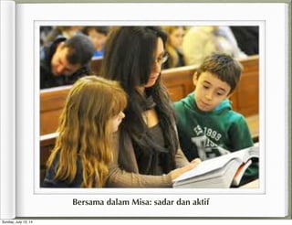 Bersama dalam Misa: sadar dan aktif
Sunday, July 13, 14
 