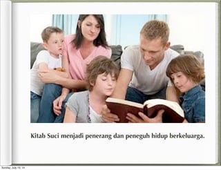 Kitab Suci menjadi penerang dan peneguh hidup berkeluarga.
Sunday, July 13, 14
 