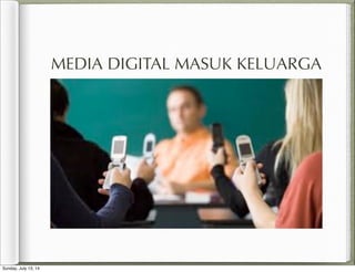 MEDIA DIGITAL MASUK KELUARGA
Sunday, July 13, 14
 