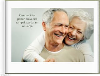 Karena cinta,
penuh suka cita
sampai tua dalam
keluarga
Sunday, July 13, 14
 