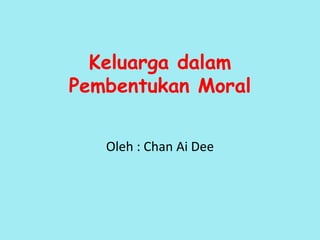 Keluarga dalam
Pembentukan Moral
Oleh : Chan Ai Dee
 