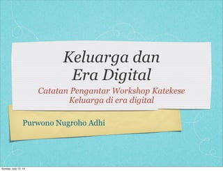 Keluarga dan
Era Digital
Catatan Pengantar Workshop Katekese
Keluarga di era digital
Purwono Nugroho Adhi
Sunday, July 13, 14
 