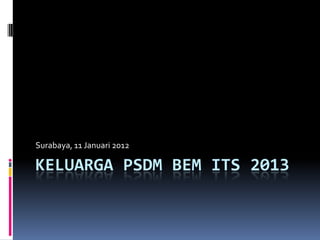 KELUARGA PSDM BEM ITS 2013
Surabaya, 11 Januari 2012
 