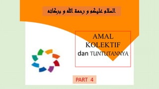 AMAL
KOLEKTIF
dan TUNTUTANNYA
‫بركاته‬ ‫و‬ ‫هللا‬ ‫رحمة‬ ‫و‬ ‫عليكم‬ ‫السالم‬
PART 4
 