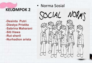 KELoMPOK 2
• Norma Sosial
-Desinta Putri
-Diestya Pristita
-Sabrina Maharani
-Siti Hawa
-Rut sheril
-Nurhadion arista
 