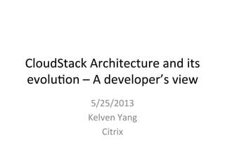 CloudStack	
  Architecture	
  and	
  its	
  
evolu4on	
  –	
  A	
  developer’s	
  view	
  
5/25/2013	
  
Kelven	
  Yang	
  
Citrix	
  
	
  
 
