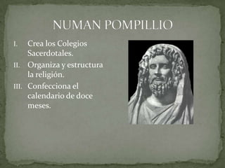 NUMAN POMPILLIOCrea los Colegios Sacerdotales.Organiza y estructura la religión.Confecciona el calendario de doce meses.