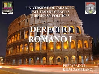 UNIVERSIDAD DE CARABOBO  FACULTAD DE CIENCIAS JURIDICAS Y POLITICAS  DERECHO ROMANO I PREPARADOR: KELVI ZAMBRANO 