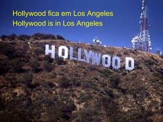 Hollywood fica em Los Angeles
Hollywood is in Los Angeles
 
