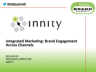 Integrated	
  Marke,ng:	
  Brand	
  Engagement	
  
Across	
  Channels
KELVIN HO
REGIONAL DIRECTOR
INNITY
	
  
	
  
	
  
Company	
  Logo	
  
	
  
	
  
	
  
 
